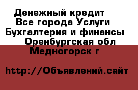 Денежный кредит ! - Все города Услуги » Бухгалтерия и финансы   . Оренбургская обл.,Медногорск г.